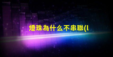 燈珠為什么不串聯(lián) led燈珠為什么都是串聯(lián)